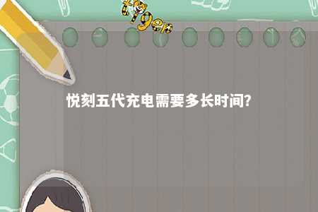 悦刻五代充电需要多长时间？ 